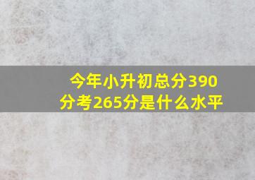 今年小升初总分390分考265分是什么水平