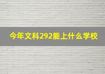 今年文科292能上什么学校