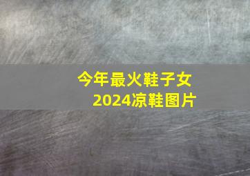 今年最火鞋子女2024凉鞋图片