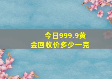 今日999.9黄金回收价多少一克