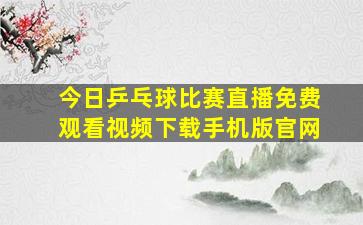 今日乒乓球比赛直播免费观看视频下载手机版官网