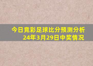 今日竞彩足球比分预测分析24年3月29日中奖情况