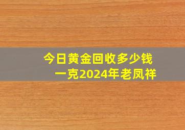 今日黄金回收多少钱一克2024年老凤祥