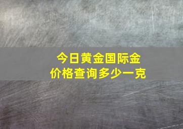 今日黄金国际金价格查询多少一克