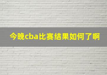 今晚cba比赛结果如何了啊