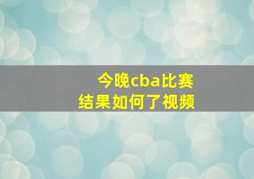 今晚cba比赛结果如何了视频