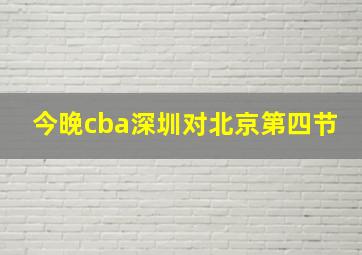 今晚cba深圳对北京第四节