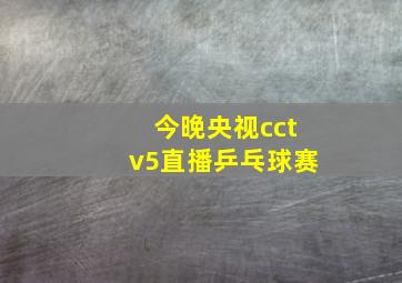 今晚央视cctv5直播乒乓球赛