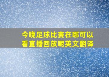 今晚足球比赛在哪可以看直播回放呢英文翻译