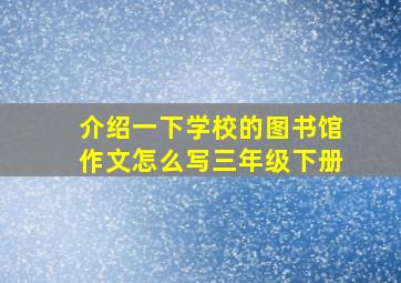 介绍一下学校的图书馆作文怎么写三年级下册