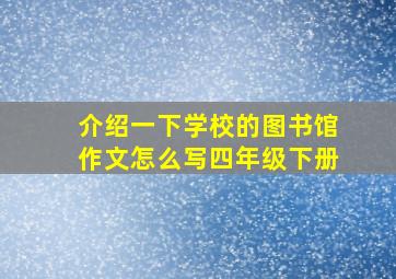 介绍一下学校的图书馆作文怎么写四年级下册