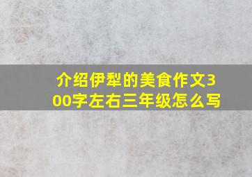 介绍伊犁的美食作文300字左右三年级怎么写