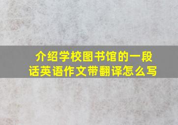 介绍学校图书馆的一段话英语作文带翻译怎么写