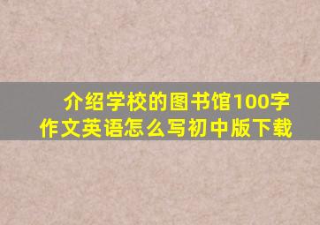 介绍学校的图书馆100字作文英语怎么写初中版下载