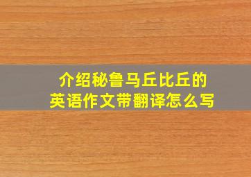 介绍秘鲁马丘比丘的英语作文带翻译怎么写