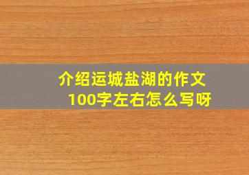 介绍运城盐湖的作文100字左右怎么写呀