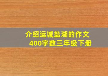 介绍运城盐湖的作文400字数三年级下册