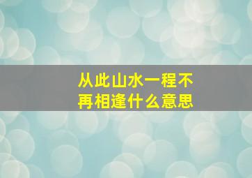 从此山水一程不再相逢什么意思