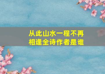 从此山水一程不再相逢全诗作者是谁