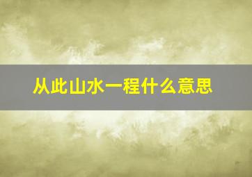 从此山水一程什么意思