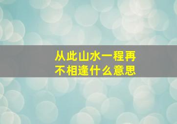 从此山水一程再不相逢什么意思