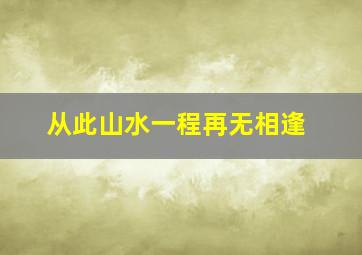 从此山水一程再无相逢