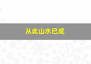 从此山水已成