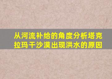 从河流补给的角度分析塔克拉玛干沙漠出现洪水的原因