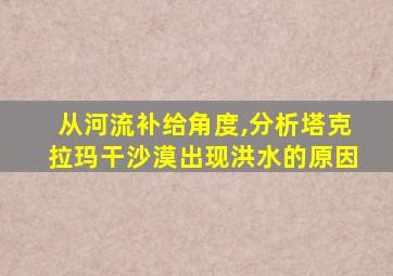 从河流补给角度,分析塔克拉玛干沙漠出现洪水的原因