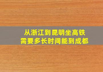 从浙江到昆明坐高铁需要多长时间能到成都