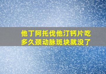 他丁阿托伐他汀钙片吃多久颈动脉斑块就没了