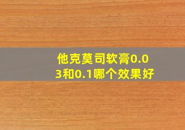 他克莫司软膏0.03和0.1哪个效果好