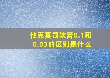 他克莫司软膏0.1和0.03的区别是什么