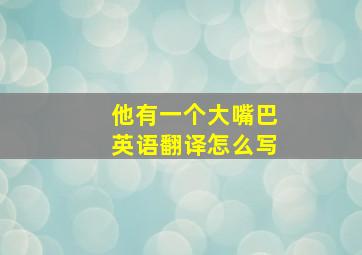 他有一个大嘴巴英语翻译怎么写