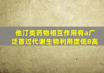 他汀类药物相互作用有a广泛首过代谢生物利用度低B高