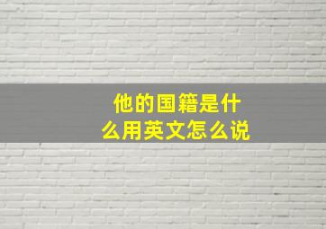 他的国籍是什么用英文怎么说