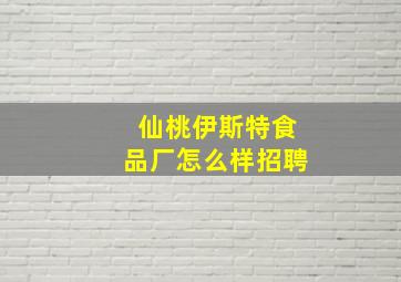 仙桃伊斯特食品厂怎么样招聘