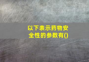 以下表示药物安全性的参数有()