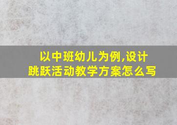 以中班幼儿为例,设计跳跃活动教学方案怎么写