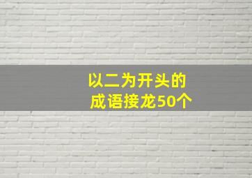 以二为开头的成语接龙50个