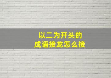 以二为开头的成语接龙怎么接