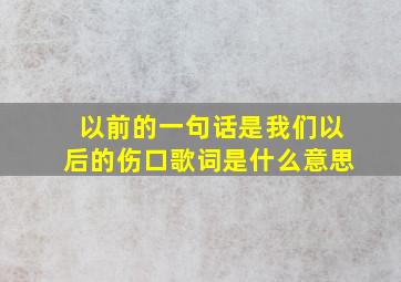 以前的一句话是我们以后的伤口歌词是什么意思