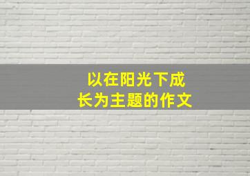 以在阳光下成长为主题的作文