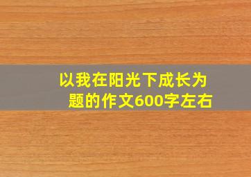 以我在阳光下成长为题的作文600字左右