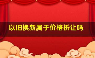 以旧换新属于价格折让吗