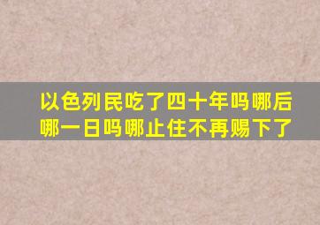 以色列民吃了四十年吗哪后哪一日吗哪止住不再赐下了