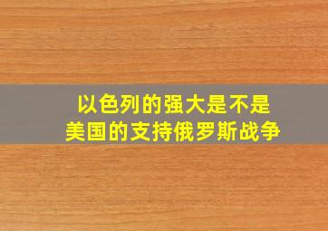 以色列的强大是不是美国的支持俄罗斯战争