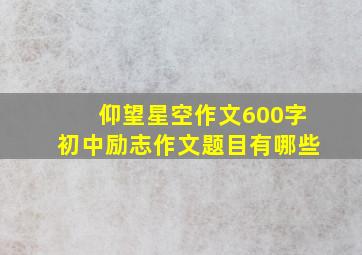 仰望星空作文600字初中励志作文题目有哪些