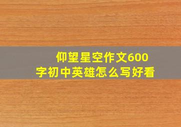 仰望星空作文600字初中英雄怎么写好看