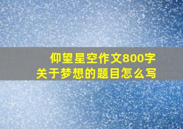 仰望星空作文800字关于梦想的题目怎么写